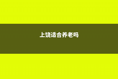 上饶适合养什么花，市花和市树是什么 (上饶适合养老吗)