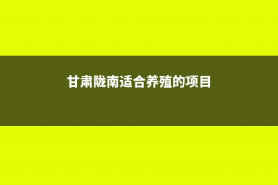 陇南适合养什么花，市花和市树是什么 (甘肃陇南适合养殖的项目)