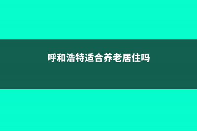 呼和浩特适合养什么花，市花和市树是什么 (呼和浩特适合养老居住吗)