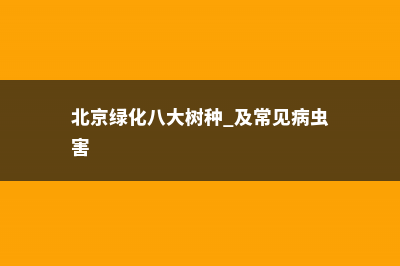 北京绿化八大树种 (北京绿化八大树种 及常见病虫害)