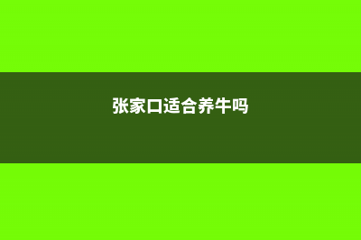 张家口适合养什么花，市花和市树是什么 (张家口适合养牛吗)