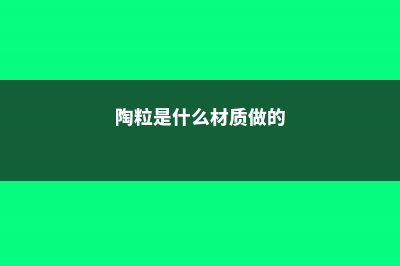 陶粒是什么材料做的，适合养什么花 (陶粒是什么材质做的)