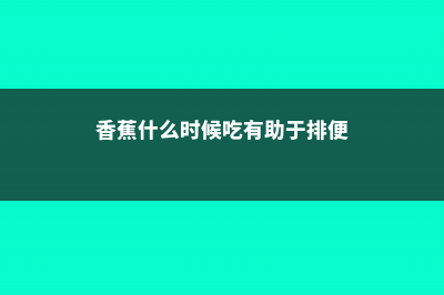 香蕉什么时候吃，不能和什么同食 (香蕉什么时候吃有助于排便)