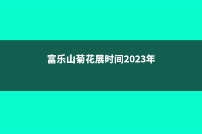 富乐山菊花展时间 (富乐山菊花展时间2023年)