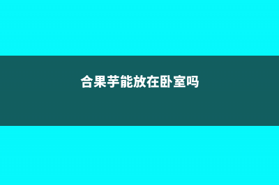 合果芋能放家里吗 (合果芋能放在卧室吗)