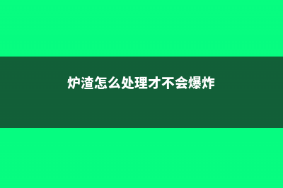 炉渣怎么处理才能养花 (炉渣怎么处理才不会爆炸)