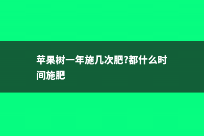 苹果树一年施几次肥 (苹果树一年施几次肥?都什么时间施肥)