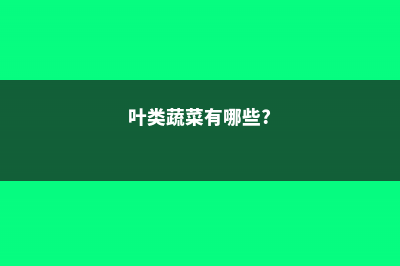 叶类蔬菜有哪些 (叶类蔬菜有哪些?)