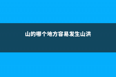 山上哪些地方易出艺草 (山的哪个地方容易发生山洪)