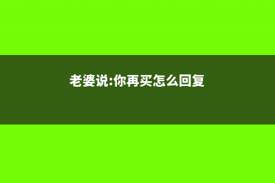 老婆说：你再买多肉，我和你离婚…… (老婆说:你再买怎么回复)