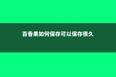 百香果如何保存 (百香果如何保存可以保存很久)