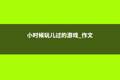 小时候玩儿过的花，你还记得多少？ (小时候玩儿过的游戏 作文)