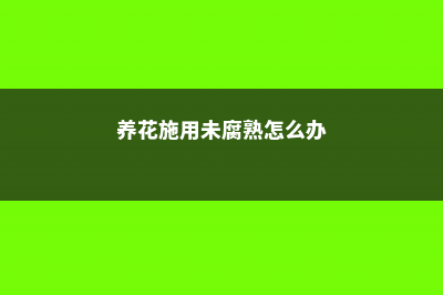 养花施用未腐熟的肥料对不对 – (养花施用未腐熟怎么办)