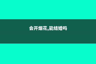 会开烟花，能结腊肠的花，这辈子见到一次就知足了 (会开烟花,能结婚吗)