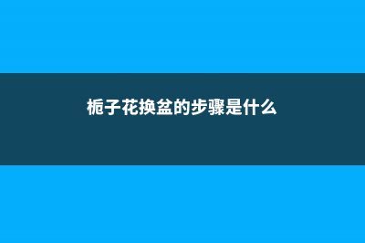 栀子花换盆的步骤，换盆后需要浇水吗 (栀子花换盆的步骤是什么)