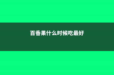 百香果什么时候种，浇水可以喷洒叶面吗 (百香果什么时候吃最好)