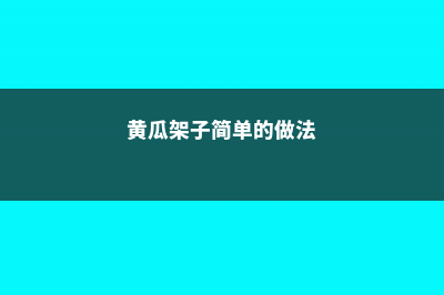 黄瓜架子简单的搭法 (黄瓜架子简单的做法)