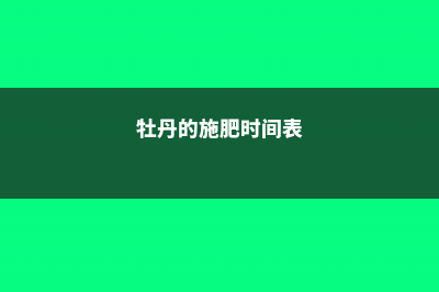 牡丹的施肥时间及方法 (牡丹的施肥时间表)