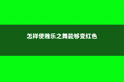 如何使雅乐之舞的叶片变厚 (怎样使雅乐之舞能够变红色)