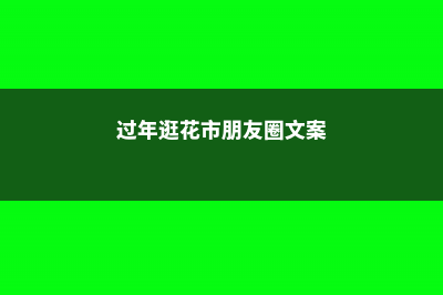 过年逛“花市”，这“3种”花要避开，买回家根本养不活！ (过年逛花市朋友圈文案)