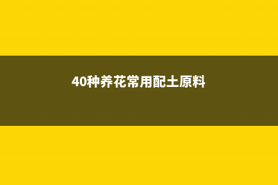 养花配土加点这个“小玩意”，多年不板结，营养足花长势快！ (40种养花常用配土原料)