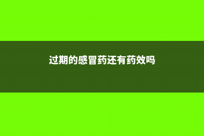 过期感冒药小钙片···养花来1粒，新叶呼呼冒，跟打了激素似的！ (过期的感冒药还有药效吗)