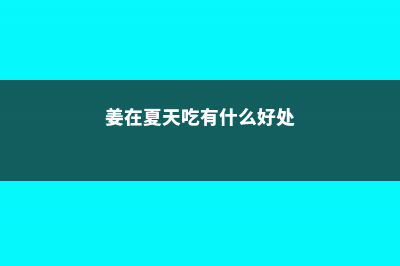 夏天吃块姜，赛过喝补药！丢盆里就能长，一小块能收10斤！ (姜在夏天吃有什么好处)