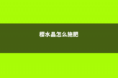 樱水晶怎么浇水？找对方法吸收好！ (樱水晶怎么施肥)