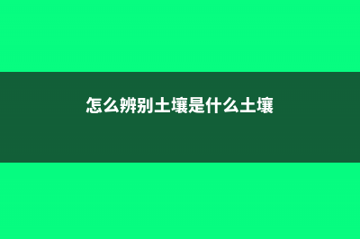 怎么辨别土壤是酸性还是碱性 (怎么辨别土壤是什么土壤)