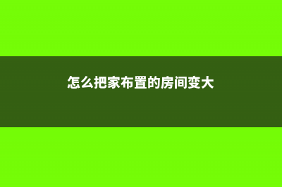 怎么把家布置的文艺又清新 (怎么把家布置的房间变大)