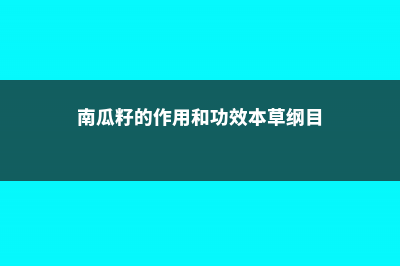 南瓜籽的作用和功效，女人吃南瓜子宜忌 (南瓜籽的作用和功效本草纲目)