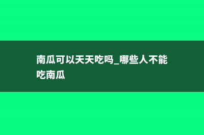 南瓜可以天天吃吗，怎么做好吃 (南瓜可以天天吃吗 哪些人不能吃南瓜)