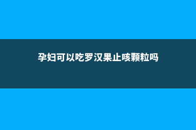 孕妇可以吃罗汉果吗，罗汉果禁忌人群介绍 (孕妇可以吃罗汉果止咳颗粒吗)