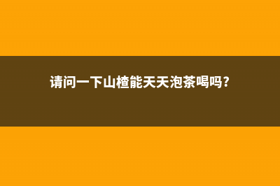 山楂能天天泡水喝吗，山楂泡水禁忌 (请问一下山楂能天天泡茶喝吗?)