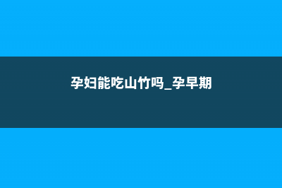 孕妇能吃山竹吗，吃山竹有什么好处 (孕妇能吃山竹吗 孕早期)