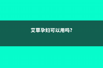 艾草孕妇可以用吗，艾草的副作用 (艾草孕妇可以用吗?)