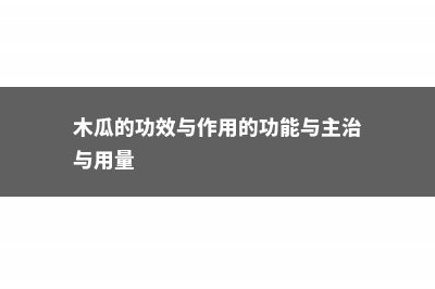 木瓜的功效与作用，木瓜怎么吃更丰胸 (木瓜的功效与作用的功能与主治与用量)