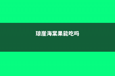 海棠果能吃吗，海棠果怎么吃 (琼崖海棠果能吃吗)