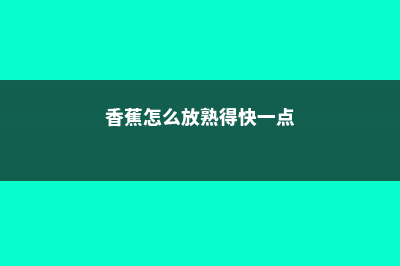 香蕉什么时候成熟，香蕉什么时候吃 (香蕉怎么放熟得快一点)