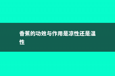 香蕉的功效与作用，香蕉吃多了会怎么样 (香蕉的功效与作用是凉性还是温性)