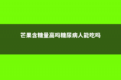 芒果含糖量高吗，芒果有什么营养 (芒果含糖量高吗糖尿病人能吃吗)