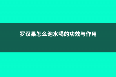 罗汉果怎么泡水喝，有什么功效与禁忌 (罗汉果怎么泡水喝的功效与作用)