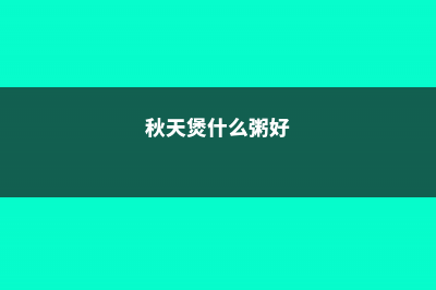 秋天煲粥就选这5种，养颜还排毒，家有老人必备！ (秋天煲什么粥好)