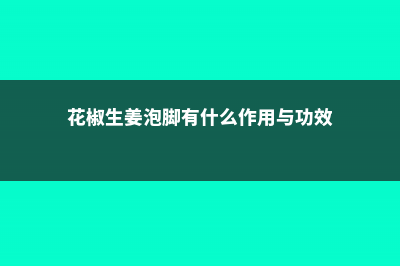 花椒、生姜，泡脚一个星期，身体竟然变化这么大…… (花椒生姜泡脚有什么作用与功效)