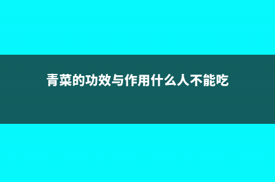 青菜的功效与作用 (青菜的功效与作用什么人不能吃)