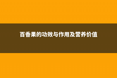 百香果的功效与作用 (百香果的功效与作用及营养价值)