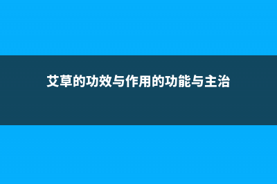 艾草的功效与作用 (艾草的功效与作用的功能与主治)