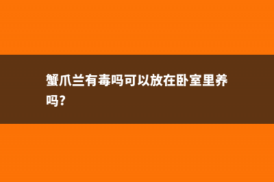 蟹爪兰有毒吗 (蟹爪兰有毒吗可以放在卧室里养吗?)