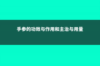 手参的功效与作用 (手参的功效与作用和主治与用量)