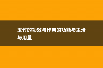 玉竹的功效与作用有哪些 (玉竹的功效与作用的功能与主治与用量)